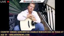 Country singer-songwriter Charlie Robison dies in Texas at age 59 - 1breakingnews.com