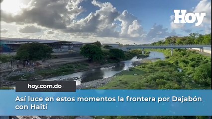 Así luce en estos momentos la frontera por Dajabón con Haití