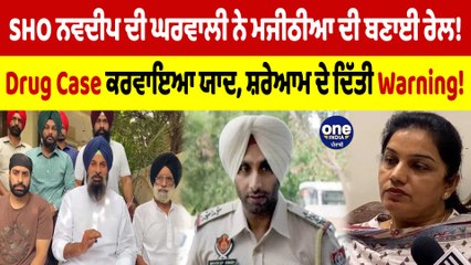 SHO ਨਵਦੀਪ ਦੀ ਘਰਵਾਲੀ ਨੇ ਮਜੀਠੀਆ ਦੀ ਬਣਾਈ ਰੇਲ! Drug Case ਕਰਵਾਇਆ ਯਾਦ | OneIndia Punjabi