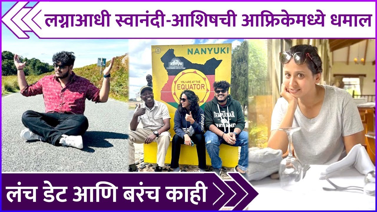 लग्नाआधी स्वानंदी-आशिषची आफ्रिकेमध्ये धमाल | Swanandi Tikekar