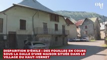 Disparition d'Émile : des fouilles en cours sous la dalle d'une maison située dans le village du Haut-Vernet