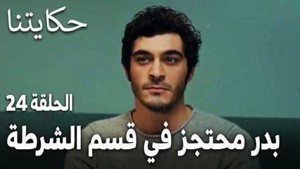 مسلسل حكايتنا الحلقة 24 - بدر محتجز في قسم الشرطة