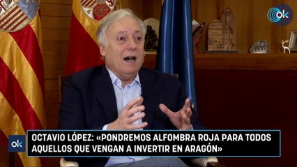 Octavio López: «Pondremos alfombra roja para todos aquellos que vengan a invertir en Aragón»