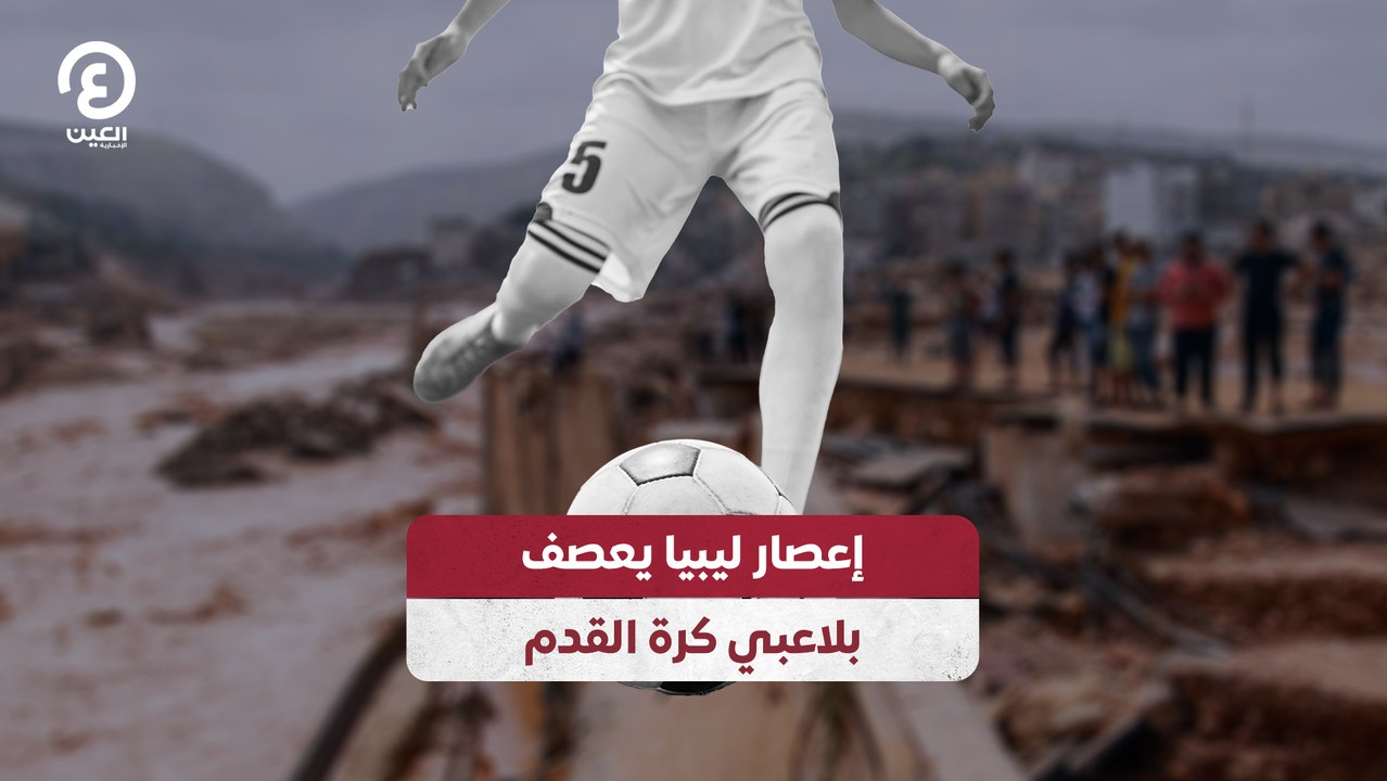 إعصار ليبيا يعصف بلاعبي كرة القدم