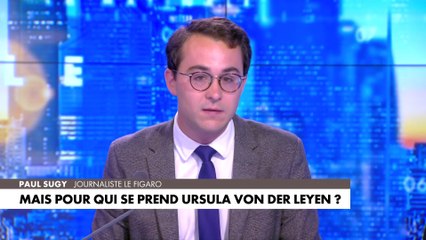 L'édito de Paul Sugy : «Mais pour qui se prend Ursula von der Leyen ?»