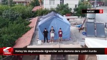 Hatay'da depremzede öğrenciler evin damına ders çadırı kurdu