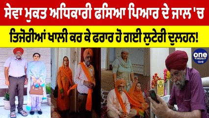 ਸੇਵਾ ਮੁਕਤ ਅਧਿਕਾਰੀ ਫਸਿਆ ਪਿਆਰ ਦੇ ਜਾਲ 'ਚ ਤਿਜੋਰੀਆਂ ਖਾਲੀ ਕਰ ਕੇ ਫਰਾਰ ਹੋ ਗਈ ਲੁਟੇਰੀ ਦੁਲਹਨ!| OneIndia Punjabi