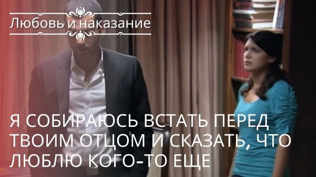 Я собираюсь встать перед твоим отцом и сказать, что люблю кого-то еще |Любовь и наказание - серия 23