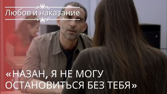 «Назан, я не могу остановиться без тебя» | Любовь и наказание - серия 22