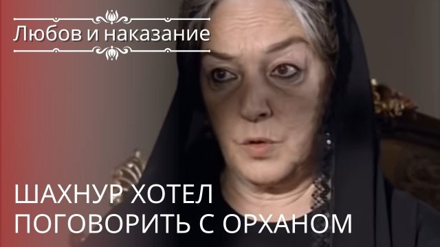 Шахнур хотел поговорить с Орханом | Любовь и наказание - серия 22