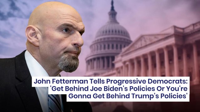 Fetterman Tells Progressive Democrats: 'Get Behind Joe Biden's Policies Or You're Gonna Get Behind Trump's Policies'