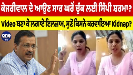 ਕੇਜਰੀਵਾਲ ਦੇ ਆਉਣ ਸਾਰ ਘਰੋਂ ਚੁੱਕ ਲਈ ਸਿੱਪੀ ਸ਼ਰਮਾ? Video ਬਣਾ ਕੇ ਲਗਾਏ ਇਲਜ਼ਾਮ, ਸੁਣੋ ਕਿਸਨੇ ਕਰਵਾਇਆ Kidnap? |