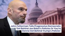 John Fetterman Tells Progressive Democrats: 'Get Behind Joe Biden's Policies Or You're Gonna Get Behind Trump's Policies'