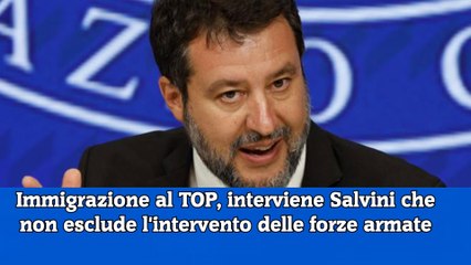 Download Video: Immigrazione al TOP, interviene Salvini che non esclude l'intervento delle forze armate