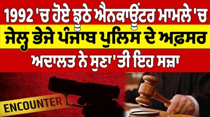1992 'ਚ ਹੋਏ ਝੂਠੇ ਐਨਕਾਊਂਟਰ ਮਾਮਲੇ 'ਚ ਜੇਲ੍ਹ ਭੇਜੇ ਪੰਜਾਬ ਪੁਲਿਸ ਦੇ ਅਫ਼ਸਰ, ਅਦਾਲਤ ਨੇ ਸੁਣਾ'ਤੀ ਇਹ ਸਜ਼ਾ |