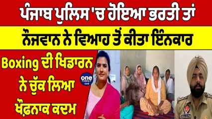 ਪੰਜਾਬ ਪੁਲਿਸ 'ਚ ਹੋਇਆ ਭਰਤੀ ਤਾਂ ਨੌਜਵਾਨ ਨੇ ਵਿਆਹ ਤੋਂ ਕੀਤਾ ਇੰਨਕਾਰ,Boxing ਦੀ ਖਿਡਾਰਨ ਨੇ ਚੁੱਕ ਲਿਆ ਖੌਫ਼ਨਾਕ ਕਦਮ|