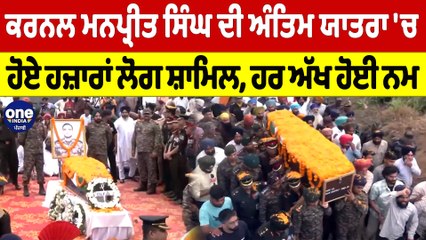 ਕਰਨਲ ਮਨਪ੍ਰੀਤ ਸਿੰਘ ਦੀ ਅੰਤਿਮ ਯਾਤਰਾ 'ਚ ਹੋਏ ਹਜ਼ਾਰਾਂ ਲੋਗ ਸ਼ਾਮਿਲ, ਹਰ ਅੱਖ ਹੋਈ ਨਮ |OneIndia Punjabi