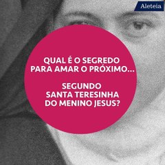 Qual é o segredo para amar o próximo segundo Santa Teresinha do Menino Jesus?