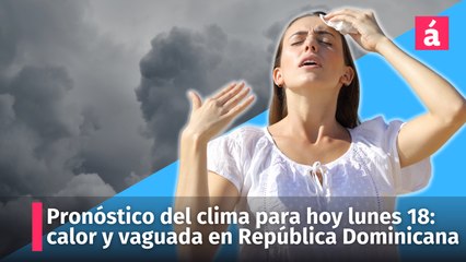 Download Video: Pronóstico del clima de la Onamet para hoy lunes 18: sigue calor y la vaguada en República Dominicana