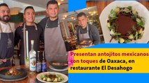 Presentan antojitos mexicanos con toques de Oaxaca, en restaurante El Desahogo