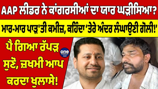 AAP ਲੀਡਰ ਨੇ ਕਾਂਗਰਸੀਆਂ ਦਾ ਯਾਰ ਘੜੀਸਿਆ?ਮਾਰ-ਮਾਰ ਪਾੜ'ਤੀ ਕਮੀਜ਼,ਕਹਿੰਦਾ ‘ਤੇਰੇ ਅੰਦਰ ਲੰਘਾਉਣੀ ਗੋਲੀ!ਪੈ ਗਿਆ ਰੱਪੜ|