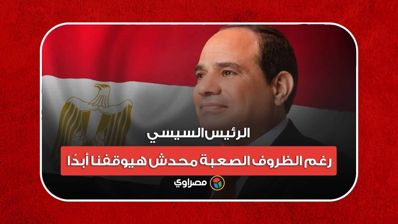 الرئيس السيسي: رغم الظروف الصعبة محدش هيوقفنا أبدًا