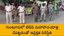 గుంటూరు జిల్లా: టీడీపీ పాదయాత్ర... నగరంలో ఉద్రిక్తత పరిస్థితులు