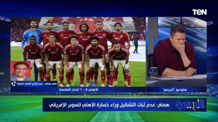 ماهر همام: التشكيل عامل أساسي لـ خسارة الأهلي السوبر الإفريقي واتحاد العاصمة يستحق الفوز