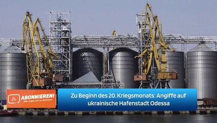 Zu Beginn des 20. Kriegsmonats: Angiffe auf ukrainische Hafenstadt Odessa