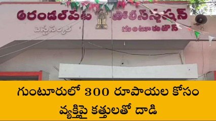 గుంటూరు జిల్లా: రూ. 300 ల కోసం వ్యక్తిపై కత్తులతో దాడి