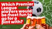 Which Premier League players would be most fun to go for a pint with? | 3AM: Fantasy Five-A-Side