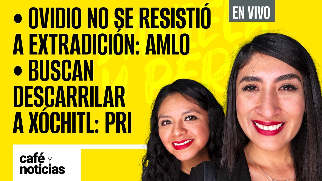 #EnVivo #CaféYNoticias |Ovidio no se resistió a extradición: AMLO |Buscan descarrilar a Xóchitl: PRI