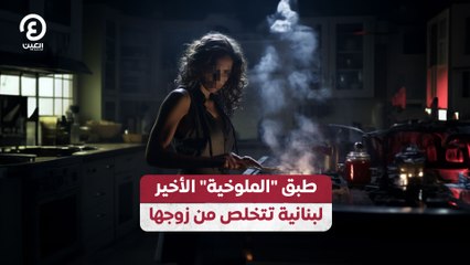 طبق "الملوخية" الأخير.. لبنانية تتخلص من زوجها