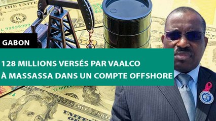 [#Reportage]  #Gabon : 128 millions versés par VAALCO à Massassa dans un compte offshore