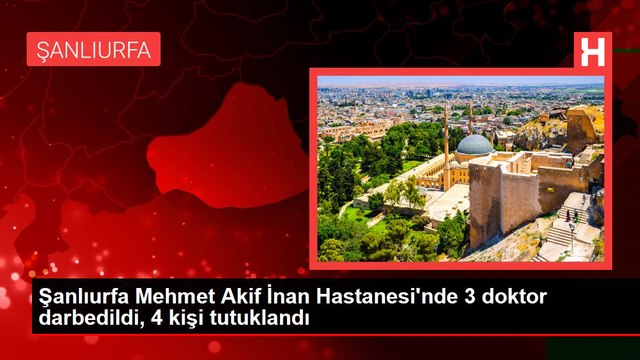 Şanlıurfa Mehmet Akif İnan Hastanesi'nde 3 doktor darbedildi, 4 kişi tutuklandı