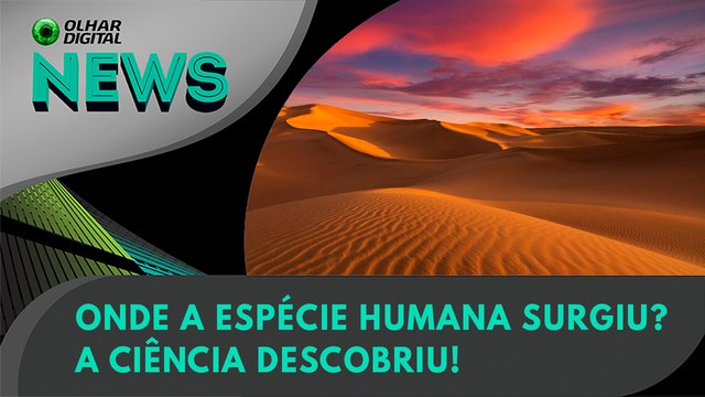 Onde a espécie humana surgiu? Agora, sabemos! | Olhar Digital News 1666 | 19 de setembro de 2023