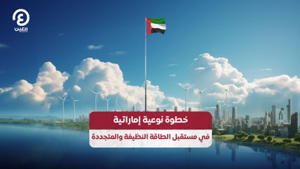 خطوة نوعية إماراتية في مستقبل الطاقة النظيفة والمتجددة