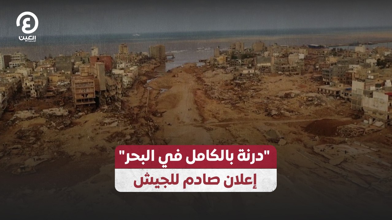 درنة بالكامل في البحر" إعلان صادم للجيش"