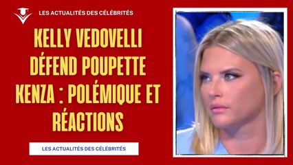 Kelly Vedovelli défend Poupette Kenza : Polémique et Réactions