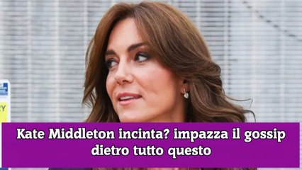 Kate Middleton incinta impazza il gossip dietro tutto questo