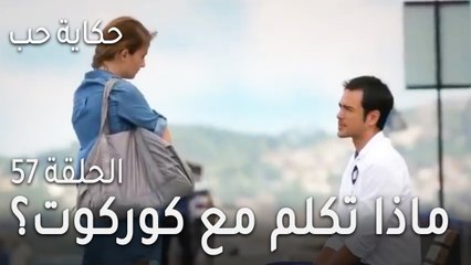 حكاية حب الحلقة 57 - ماذا تكلم مع كوركوت؟