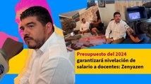 Presupuesto del 2024 garantizará nivelación de salario a docentes: Zenyazen