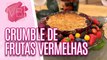 Receita de um delicioso CRUMBLE DE FRUTAS VERMELHAS - Você Bonita (21/09/2023)