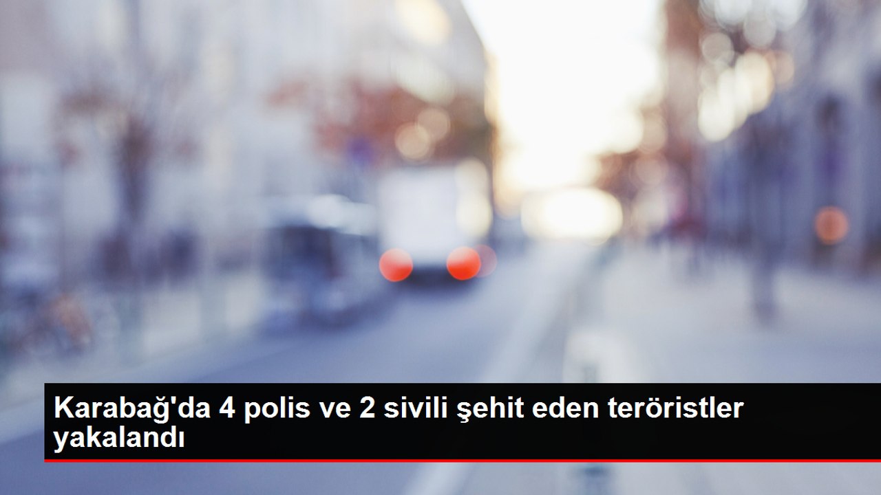 Karabağ'da 4 polis ve 2 sivili şehit eden teröristler yakalandı