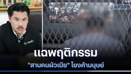 แฉพฤติกรรม "สามคนผัวเมีย" โยงค้ามนุษย์ | ข่าวข้นคนข่าว | NationTV22