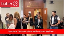 Şeyhmus Tatlıcı'nın cinsel saldırı davası yeniden görülüyor