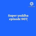 Super yoddha episode 907