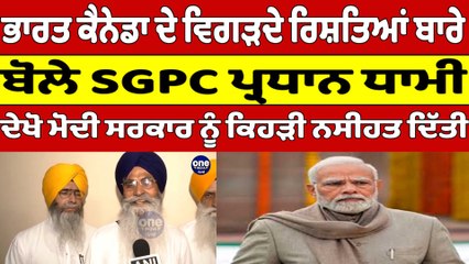ਭਾਰਤ ਕੈਨੇਡਾ ਦੇ ਵਿਗੜਦੇ ਰਿਸ਼ਤਿਆਂ ਬਾਰੇ ਬੋਲੇ SGPC ਪ੍ਰਧਾਨ ਧਾਮੀ, ਦੇਖੋ ਮੋਦੀ ਸਰਕਾਰ ਨੂੰ ਕਿਹੜੀ ਨਸੀਹਤ ਦਿੱਤੀ |