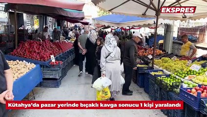 Kütahya’da pazar yerinde bıçaklı kavga sonucu 1 kişi yaralandı