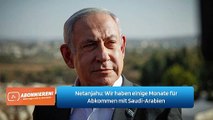 Netanjahu: Wir haben einige Monate für Abkommen mit Saudi-Arabien